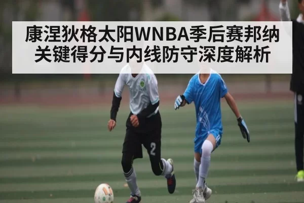 康涅狄格太阳WNBA季后赛邦纳关键得分与内线防守深度解析